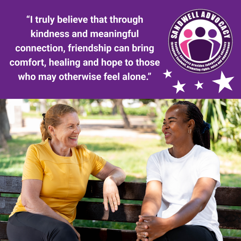 "I truly believe that through kindness and meaningful connection, friendship can bring comfort, healing and hope to those who may otherwise feel alone."